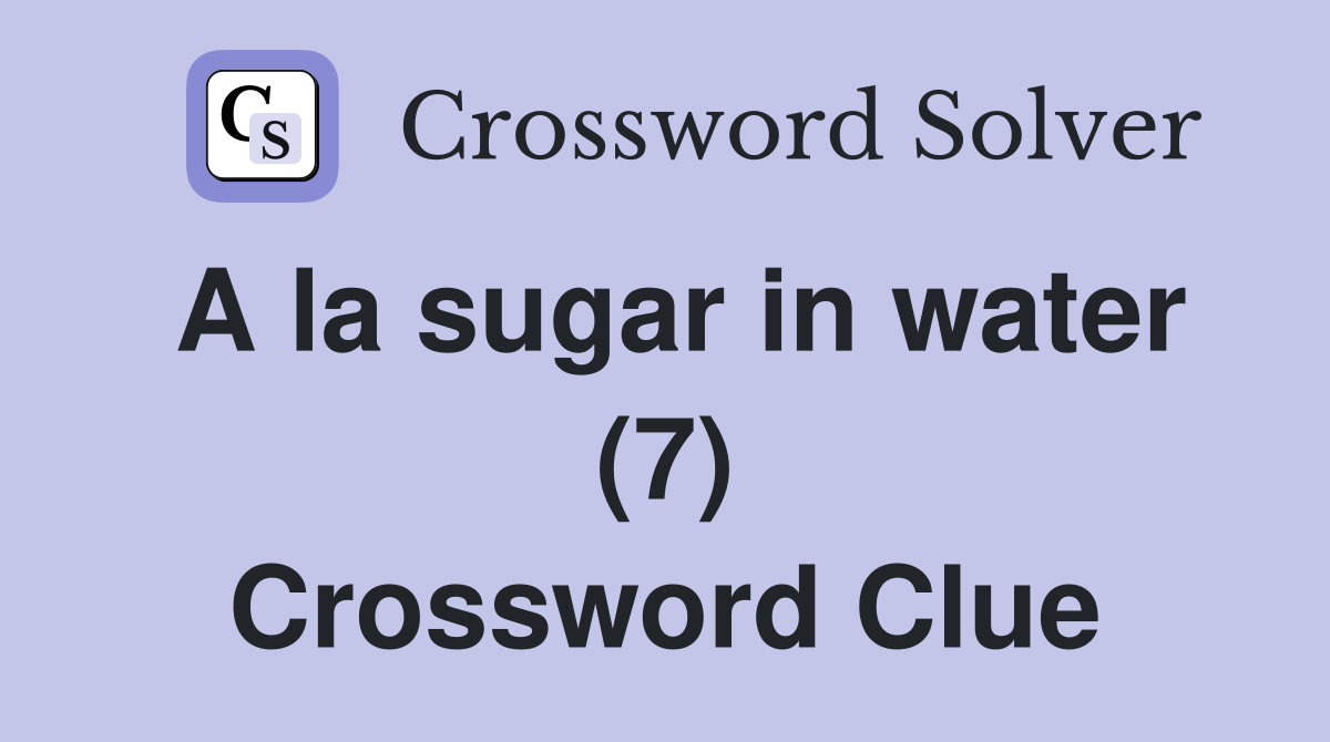 A la sugar in water (7) Crossword Clue Answers Crossword Solver